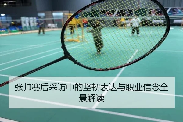 张帅赛后采访中的坚韧表达与职业信念全景解读