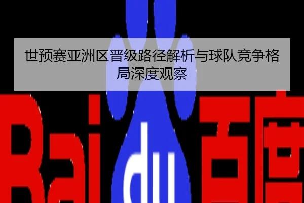 世预赛亚洲区晋级路径解析与球队竞争格局深度观察