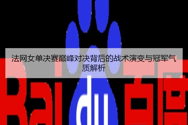 法网女单决赛巅峰对决背后的战术演变与冠军气质解析