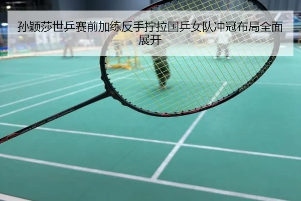 孙颖莎世乒赛前加练反手拧拉国乒女队冲冠布局全面展开