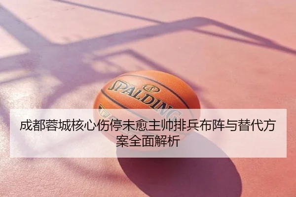 成都蓉城核心伤停未愈主帅排兵布阵与替代方案全面解析