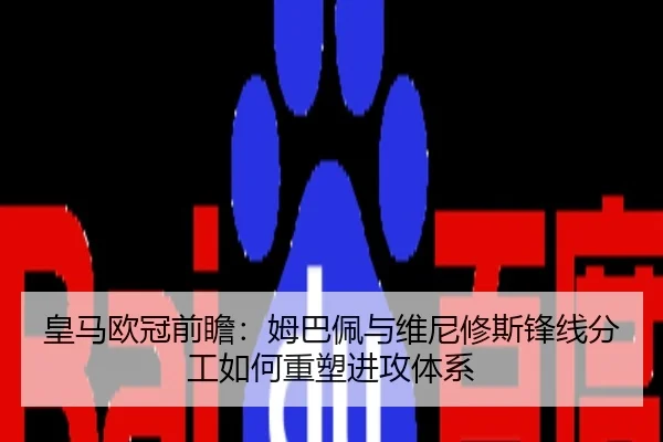 皇马欧冠前瞻：姆巴佩与维尼修斯锋线分工如何重塑进攻体系